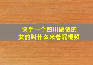 快手一个四川做饭的女的叫什么来着呢视频