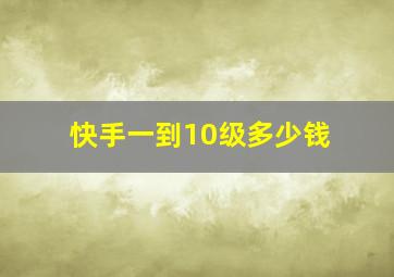 快手一到10级多少钱