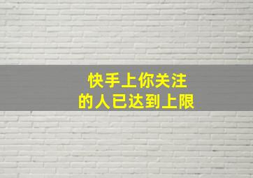 快手上你关注的人已达到上限