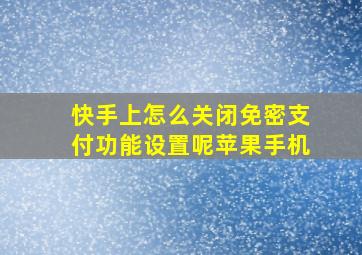 快手上怎么关闭免密支付功能设置呢苹果手机