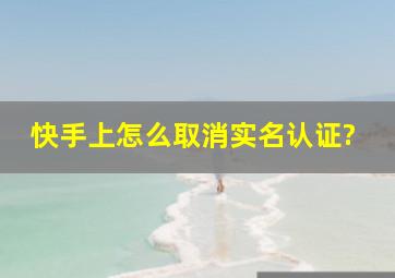 快手上怎么取消实名认证?