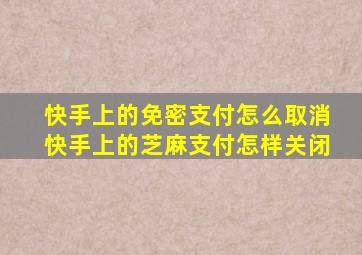 快手上的免密支付怎么取消快手上的芝麻支付怎样关闭