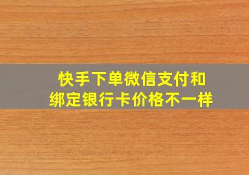 快手下单微信支付和绑定银行卡价格不一样