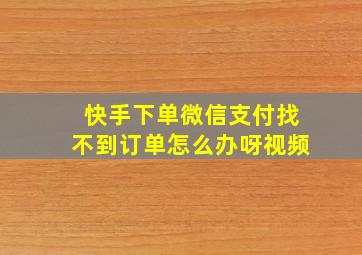 快手下单微信支付找不到订单怎么办呀视频