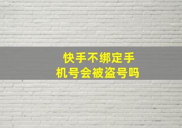 快手不绑定手机号会被盗号吗