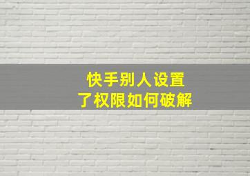 快手别人设置了权限如何破解