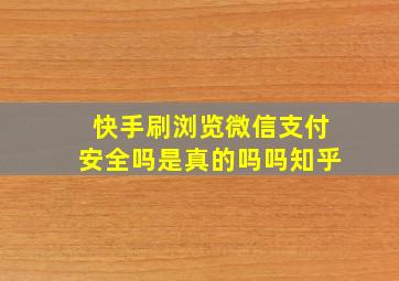 快手刷浏览微信支付安全吗是真的吗吗知乎