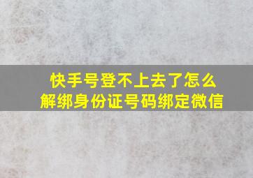 快手号登不上去了怎么解绑身份证号码绑定微信