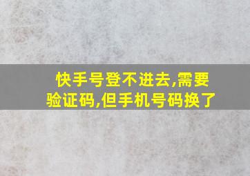 快手号登不进去,需要验证码,但手机号码换了