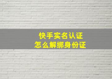 快手实名认证怎么解绑身份证