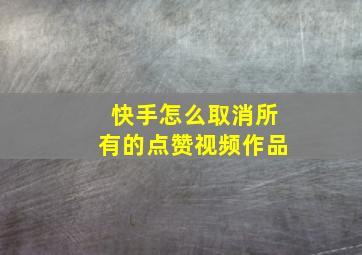 快手怎么取消所有的点赞视频作品