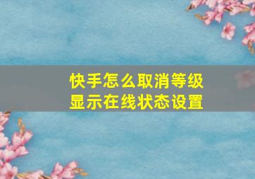 快手怎么取消等级显示在线状态设置