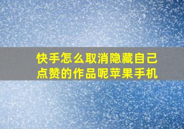 快手怎么取消隐藏自己点赞的作品呢苹果手机