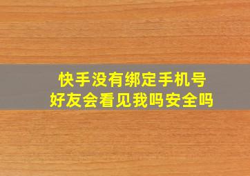 快手没有绑定手机号好友会看见我吗安全吗