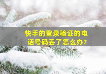 快手的登录验证的电话号码丢了怎么办?