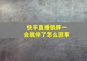 快手直播锁屏一会就停了怎么回事