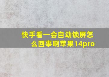 快手看一会自动锁屏怎么回事啊苹果14pro