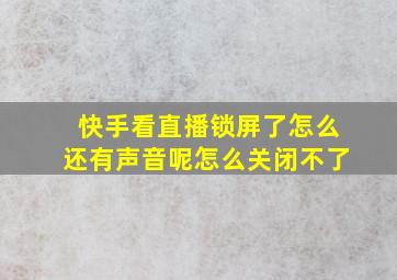 快手看直播锁屏了怎么还有声音呢怎么关闭不了