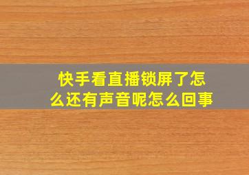 快手看直播锁屏了怎么还有声音呢怎么回事