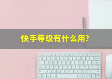 快手等级有什么用?