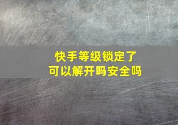 快手等级锁定了可以解开吗安全吗