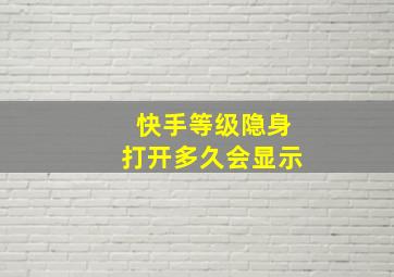 快手等级隐身打开多久会显示