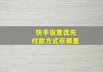 快手设置优先付款方式在哪里