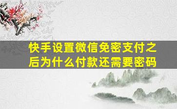 快手设置微信免密支付之后为什么付款还需要密码