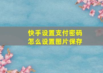 快手设置支付密码怎么设置图片保存