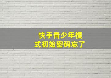 快手青少年模式初始密码忘了