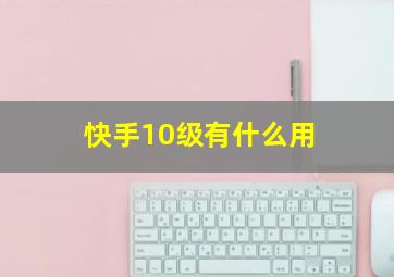 快手10级有什么用