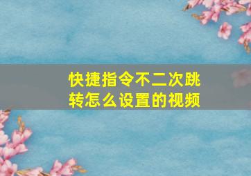 快捷指令不二次跳转怎么设置的视频