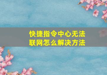 快捷指令中心无法联网怎么解决方法