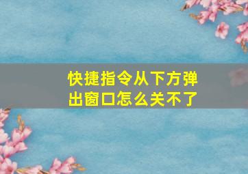 快捷指令从下方弹出窗口怎么关不了