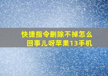 快捷指令删除不掉怎么回事儿呀苹果13手机