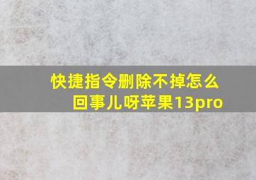 快捷指令删除不掉怎么回事儿呀苹果13pro