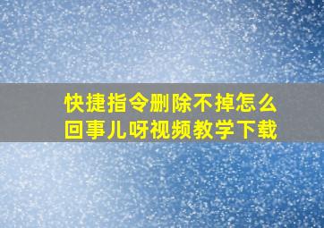 快捷指令删除不掉怎么回事儿呀视频教学下载