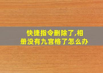 快捷指令删除了,相册没有九宫格了怎么办