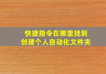 快捷指令在哪里找到创建个人自动化文件夹