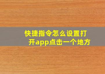 快捷指令怎么设置打开app点击一个地方