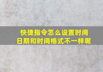 快捷指令怎么设置时间日期和时间格式不一样呢