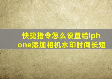 快捷指令怎么设置给iphone添加相机水印时间长短