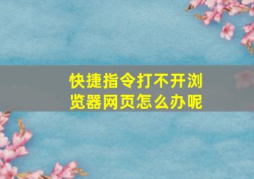 快捷指令打不开浏览器网页怎么办呢