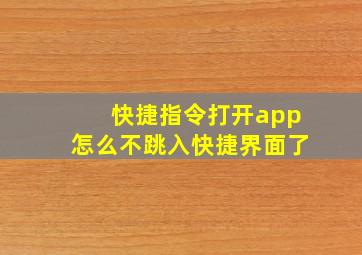 快捷指令打开app怎么不跳入快捷界面了