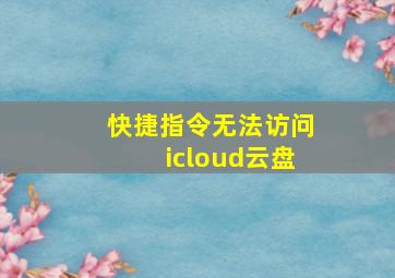 快捷指令无法访问icloud云盘