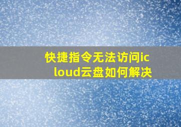 快捷指令无法访问icloud云盘如何解决