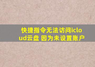 快捷指令无法访问icloud云盘 因为未设置账户