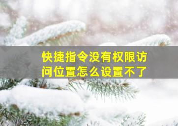 快捷指令没有权限访问位置怎么设置不了