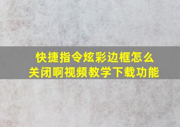 快捷指令炫彩边框怎么关闭啊视频教学下载功能