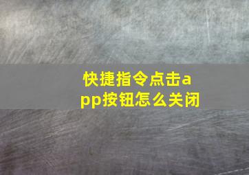 快捷指令点击app按钮怎么关闭